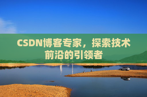 CSDN博客专家，探索技术前沿的引领者